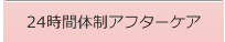 ２４時間体制アフターケア